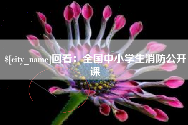 玉溪回看：全国中小学生消防公开课