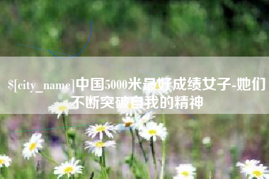 玉溪中国5000米最好成绩女子-她们不断突破自我的精神