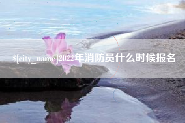 玉溪2022年消防员什么时候报名