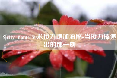 玉溪50米接力跑加油稿-当接力棒递出的那一刻
