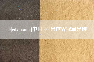 玉溪中国5000米世界冠军是谁