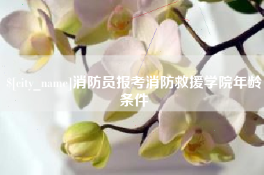 玉溪消防员报考消防救援学院年龄条件