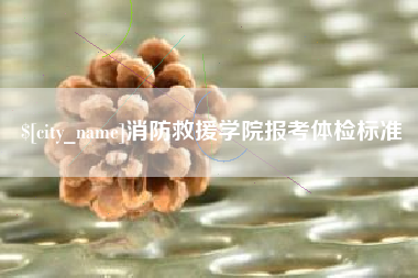玉溪消防救援学院报考体检标准