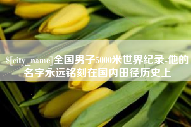 玉溪全国男子5000米世界纪录-他的名字永远铭刻在国内田径历史上