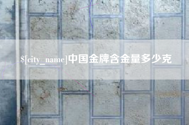 玉溪中国金牌含金量多少克