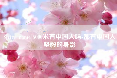 玉溪5000米有中国人吗-都有中国人坚毅的身影