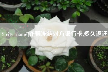 玉溪诈骗冻结对方银行卡,多久返还