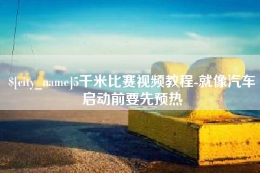 玉溪5千米比赛视频教程-就像汽车启动前要先预热