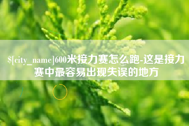玉溪600米接力赛怎么跑-这是接力赛中最容易出现失误的地方