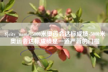 玉溪5000米奥运会达标成绩-5000米奥运会达标成绩是一道严苛的门槛