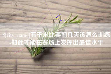 玉溪五千米比赛前几天该怎么训练-如此才能在赛场上发挥出最佳水平