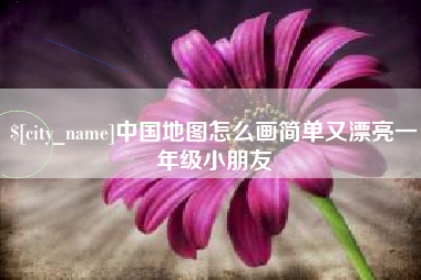 玉溪中国地图怎么画简单又漂亮一年级小朋友
