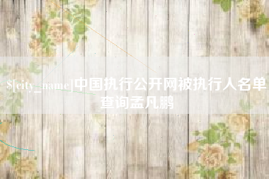 玉溪中国执行公开网被执行人名单查询孟凡鹏