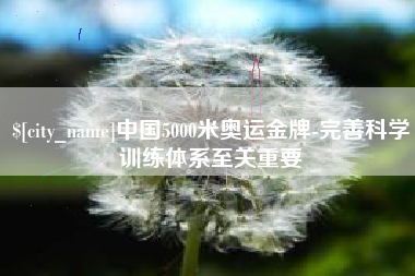 玉溪中国5000米奥运金牌-完善科学训练体系至关重要