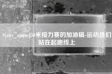 玉溪50米接力赛的加油稿-运动员们站在起跑线上