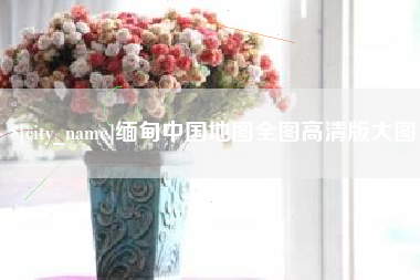 玉溪缅甸中国地图全图高清版大图