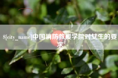 玉溪中国消防救援学院对女生的要求