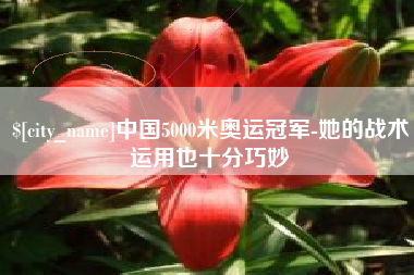 玉溪中国5000米奥运冠军-她的战术运用也十分巧妙