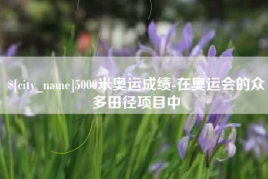 玉溪5000米奥运成绩-在奥运会的众多田径项目中