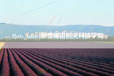 玉溪张雪峰讲防灾科技学院