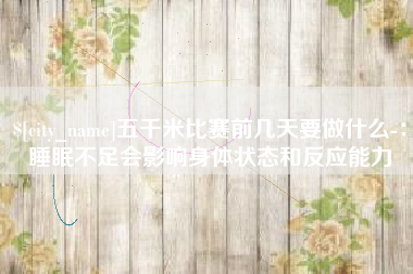 玉溪五千米比赛前几天要做什么-：睡眠不足会影响身体状态和反应能力