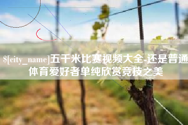玉溪五千米比赛视频大全-还是普通体育爱好者单纯欣赏竞技之美