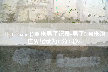 玉溪5000米男子记录-男子5000米跑世界纪录为12分37秒35