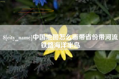 玉溪中国地图怎么画带省份带河流铁路海洋半岛
