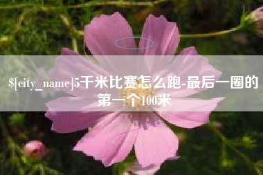 玉溪5千米比赛怎么跑-最后一圈的第一个100米