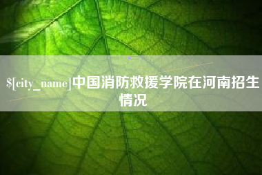 玉溪中国消防救援学院在河南招生情况