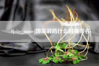 玉溪国家消防什么时候报名