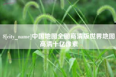 玉溪中国地图全图高清版世界地图高清十亿像素