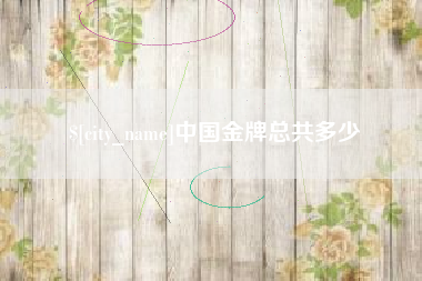 玉溪中国金牌总共多少
