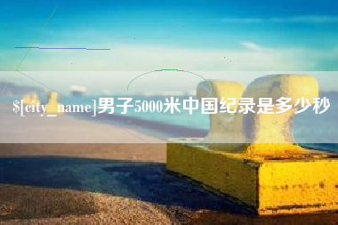 玉溪男子5000米中国纪录是多少秒
