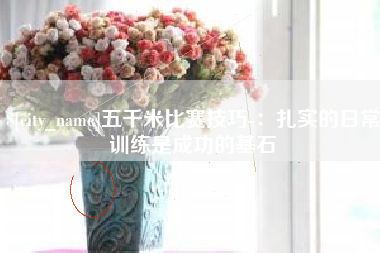 玉溪五千米比赛技巧-：扎实的日常训练是成功的基石