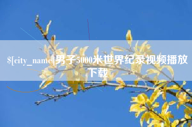 玉溪男子5000米世界纪录视频播放下载