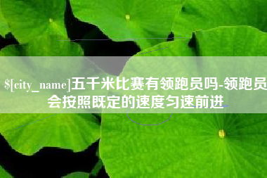 玉溪五千米比赛有领跑员吗-领跑员会按照既定的速度匀速前进