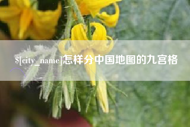 玉溪怎样分中国地图的九宫格