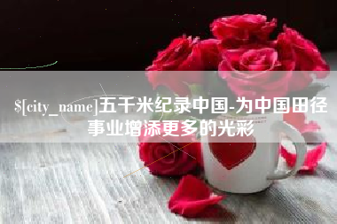 玉溪五千米纪录中国-为中国田径事业增添更多的光彩