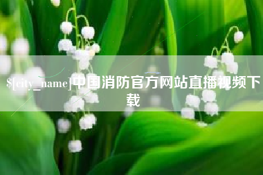 玉溪中国消防官方网站直播视频下载