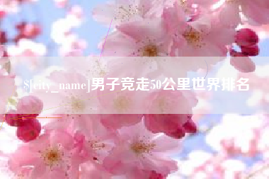 玉溪男子竞走50公里世界排名