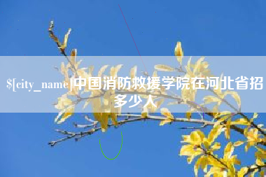 玉溪中国消防救援学院在河北省招多少人