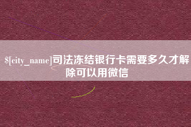 玉溪司法冻结银行卡需要多久才解除可以用微信