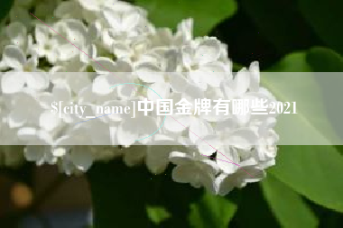 玉溪中国金牌有哪些2021