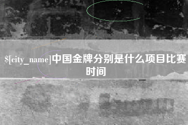 玉溪中国金牌分别是什么项目比赛时间
